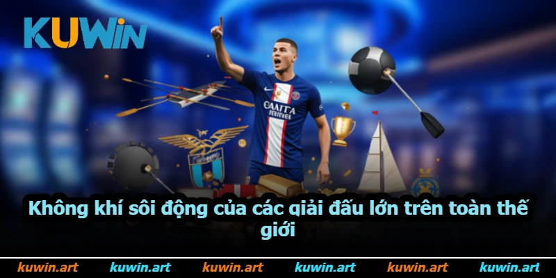 Không khí sôi động của các giải đấu lớn trên toàn thế giới Không khí sôi động của các giải đấu lớn trên toàn thế giới