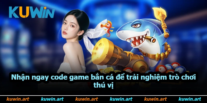 Nhận ngay code game bắn cá để trải nghiệm trò chơi thú vị