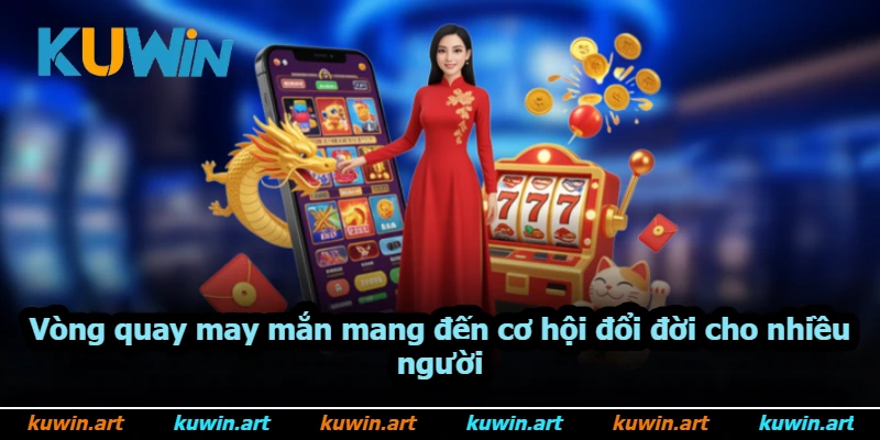Vòng quay may mắn mang đến cơ hội đổi đời cho nhiều người Vòng quay may mắn mang đến cơ hội đổi đời cho nhiều người